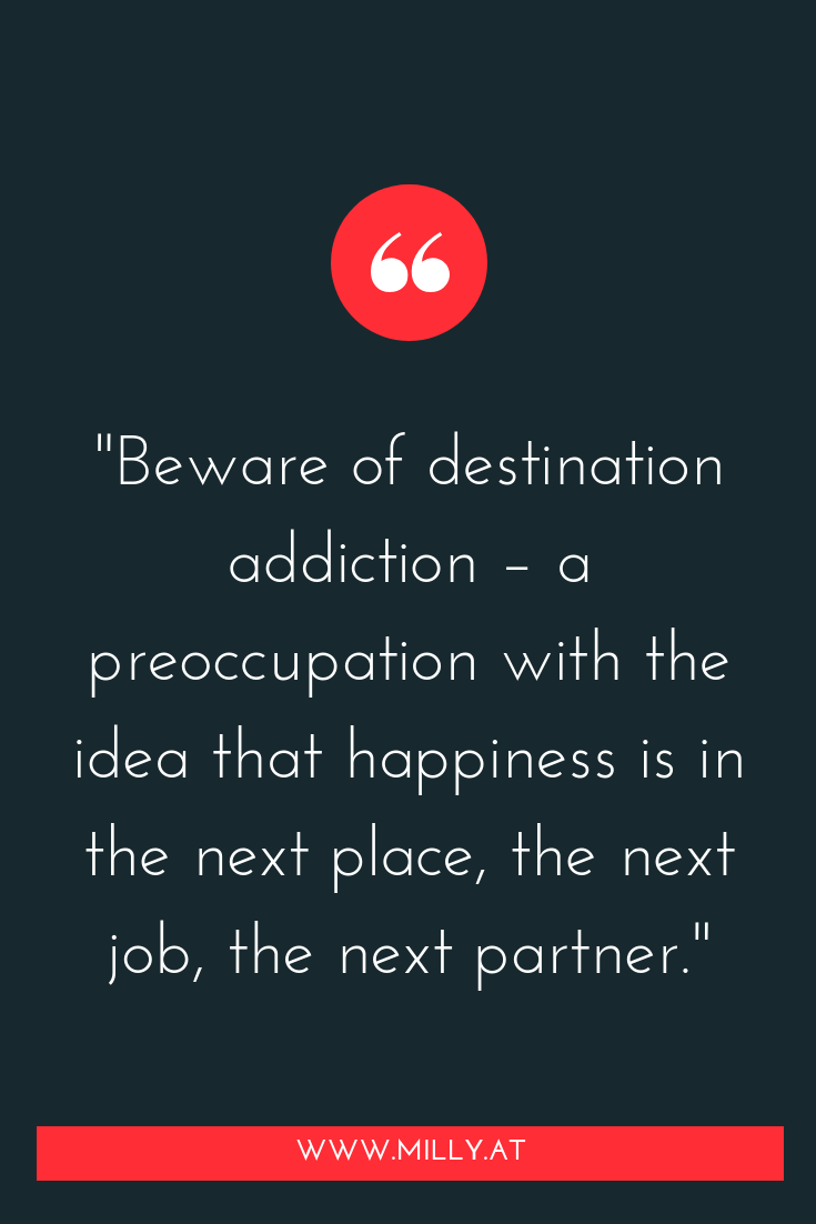 Destination addiction - a preoccupation with the idea that happiness is in the next place, the next job, the next partner